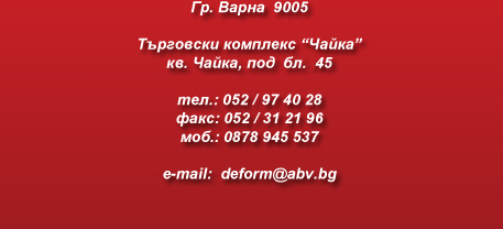 Гр. Варна  9005, Търговски комплекс “Чайка”, кв. Чайка, под  бл.145, тел.: 052 / 97 40 28, факс: 052 / 31 21 96, моб.: 0878 945 537, e-mail:  deform@abv.bg